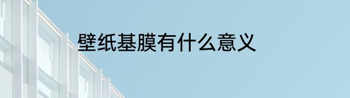 壁纸基膜有什么意义