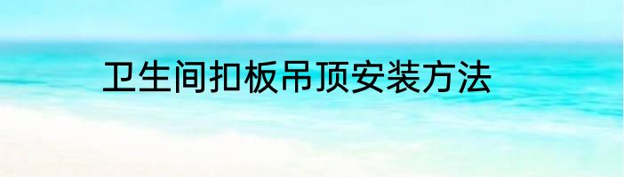 卫生间扣板吊顶安装方法