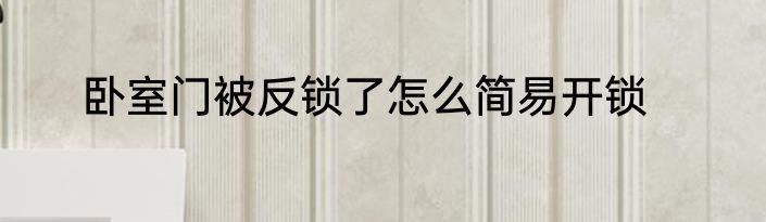 卧室门被反锁了怎么简易开锁