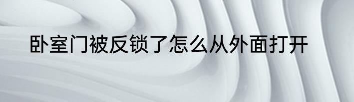 卧室门被反锁了怎么从外面打开