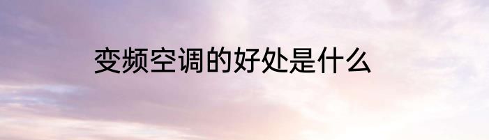 变频空调的好处是什么