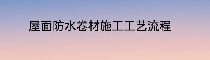 屋面防水卷材施工工艺流程