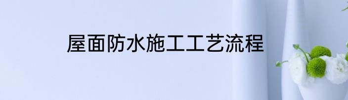 屋面防水施工工艺流程