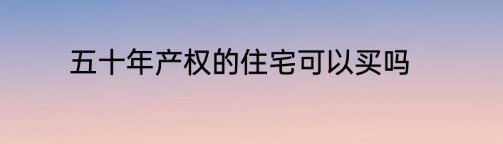五十年产权的住宅可以买吗