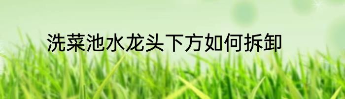 洗菜池水龙头下方如何拆卸