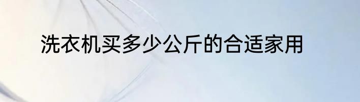 洗衣机买多少公斤的合适家用