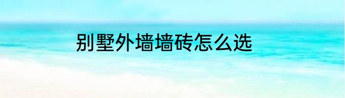 别墅外墙墙砖怎么选
