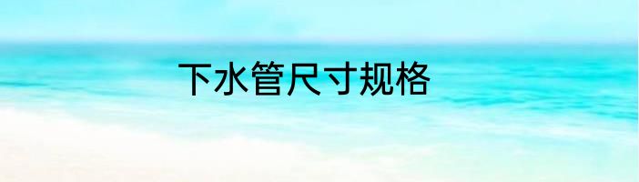 下水管尺寸规格