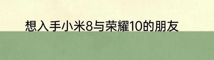 想入手小米8与荣耀10的朋友