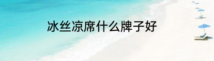 冰丝凉席什么牌子好