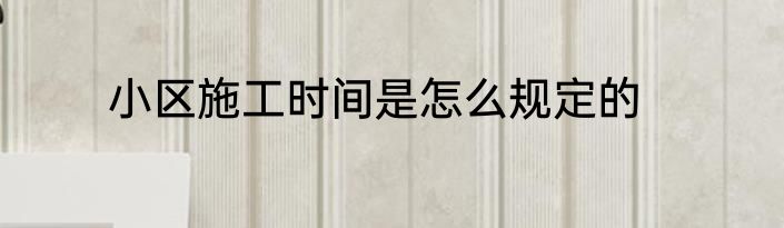小区施工时间是怎么规定的