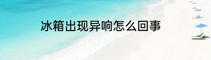 冰箱出现异响怎么回事