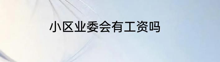 小区业委会有工资吗