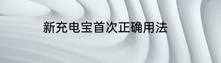 新充电宝首次正确用法