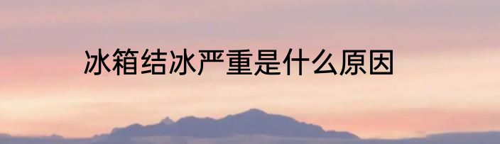 冰箱结冰严重是什么原因