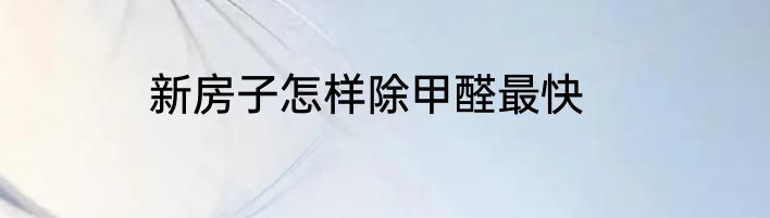 新房子怎样除甲醛最快