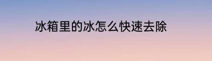 冰箱里的冰怎么快速去除