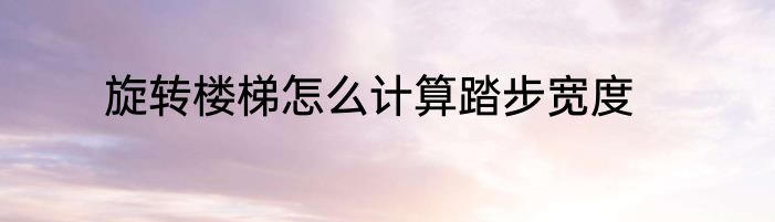 旋转楼梯怎么计算踏步宽度