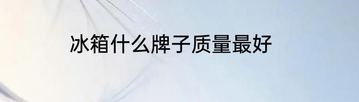 冰箱什么牌子质量最好