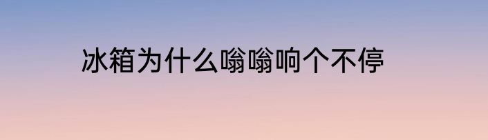 冰箱为什么嗡嗡响个不停