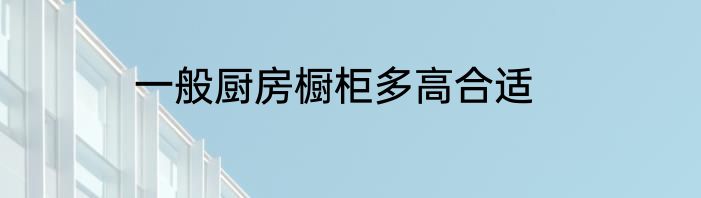 一般厨房橱柜多高合适