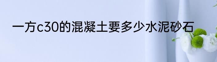 一方c30的混凝土要多少水泥砂石