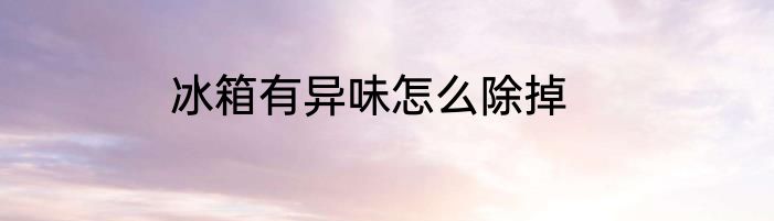 冰箱有异味怎么除掉
