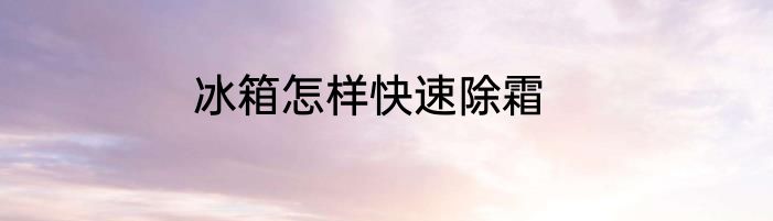 冰箱怎样快速除霜