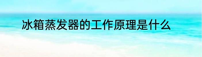 冰箱蒸发器的工作原理是什么