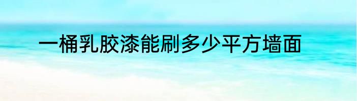 一桶乳胶漆能刷多少平方墙面
