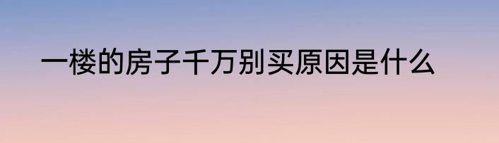 一楼的房子千万别买原因是什么