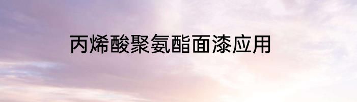 丙烯酸聚氨酯面漆应用