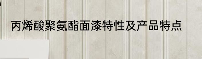 丙烯酸聚氨酯面漆特性及产品特点
