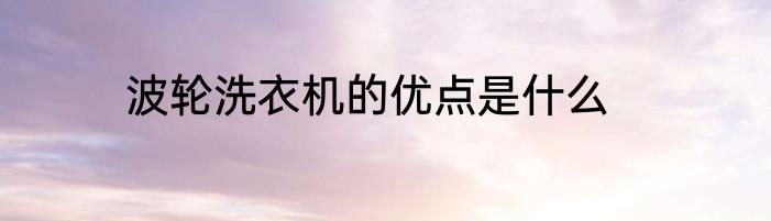 波轮洗衣机的优点是什么