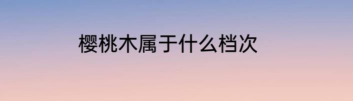 樱桃木属于什么档次