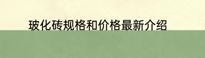 玻化砖规格和价格最新介绍