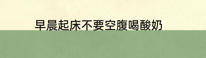 早晨起床不要空腹喝酸奶