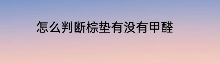 怎么判断棕垫有没有甲醛