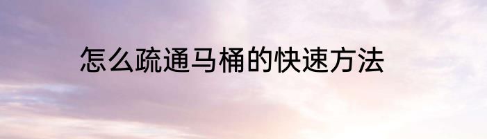 怎么疏通马桶的快速方法