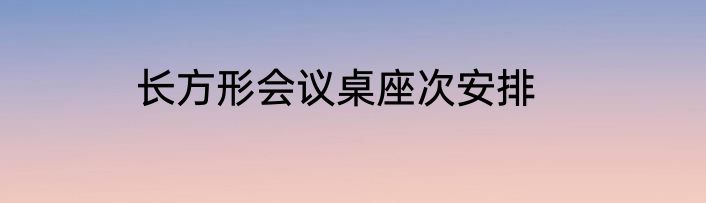 长方形会议桌座次安排