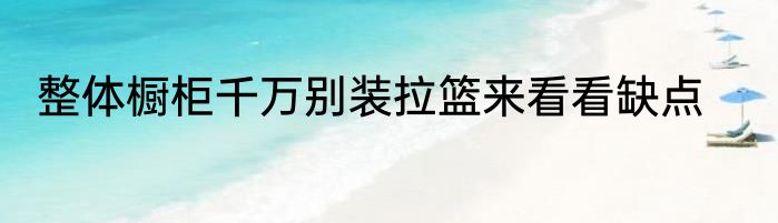 整体橱柜千万别装拉篮来看看缺点