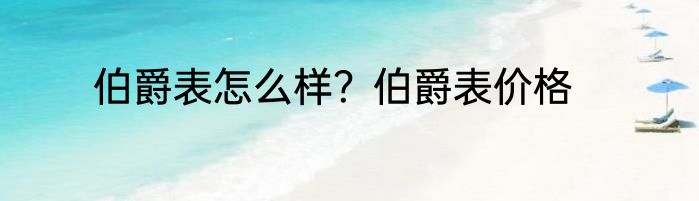 伯爵表怎么样？伯爵表价格