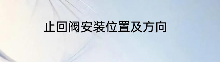 止回阀安装位置及方向