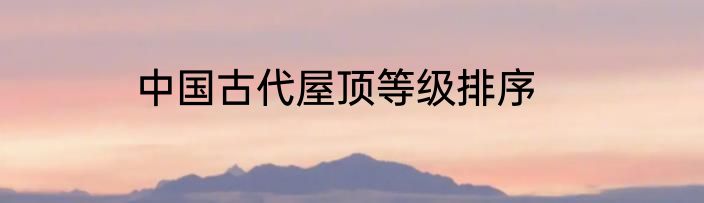 中国古代屋顶等级排序
