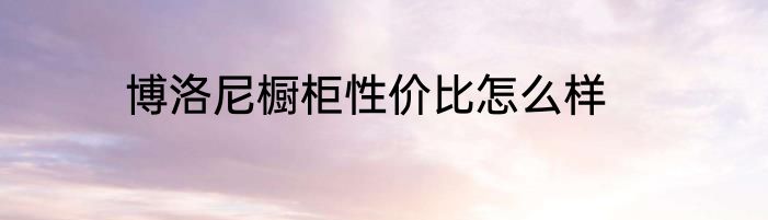 博洛尼橱柜性价比怎么样