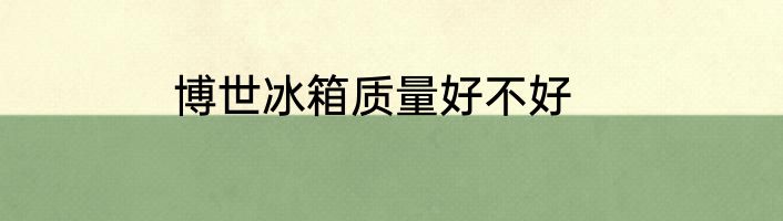 博世冰箱质量好不好