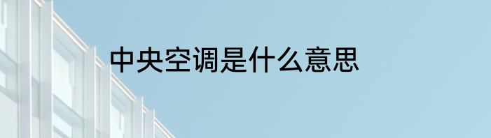 中央空调是什么意思