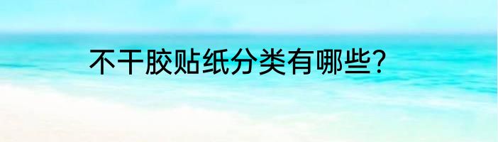 不干胶贴纸分类有哪些？