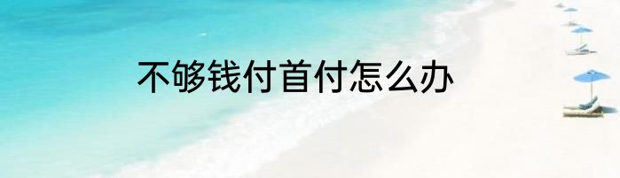 不够钱付首付怎么办