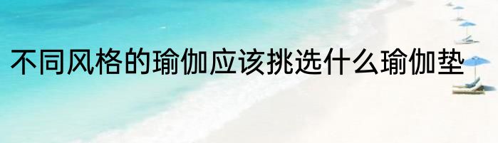 不同风格的瑜伽应该挑选什么瑜伽垫